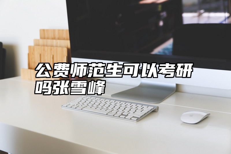 公费师范生可以考研吗张雪峰