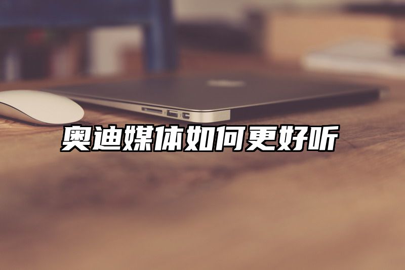 奥迪媒体如何更好听