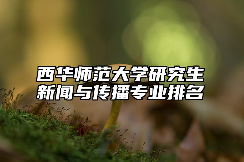 西华师范大学研究生新闻与传播专业排名