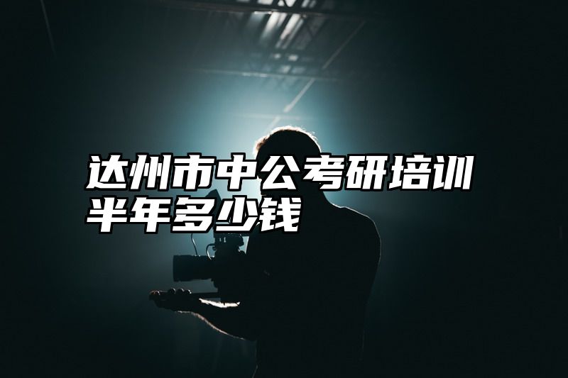 达州市中公考研培训半年多少钱