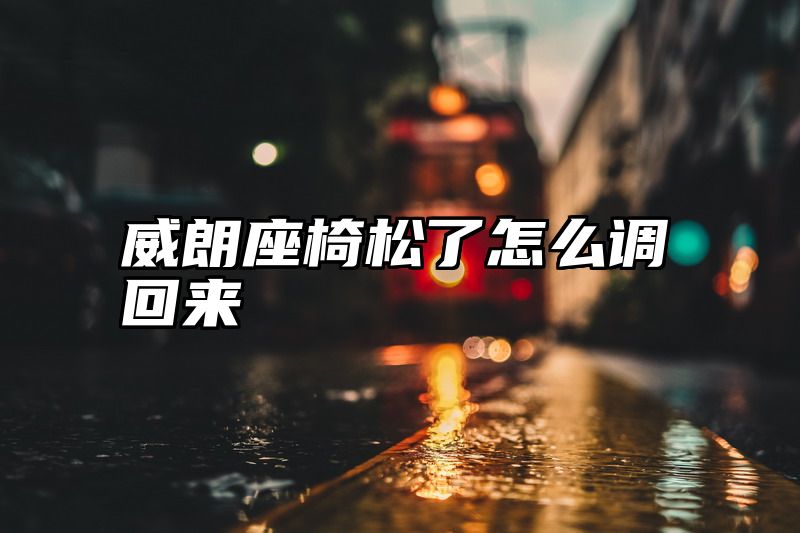 威朗座椅松了怎么调回来