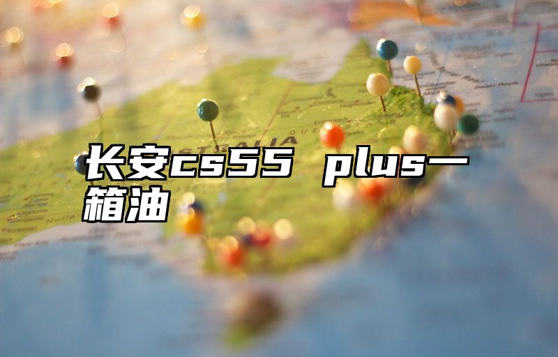 长安cs55 plus一箱油