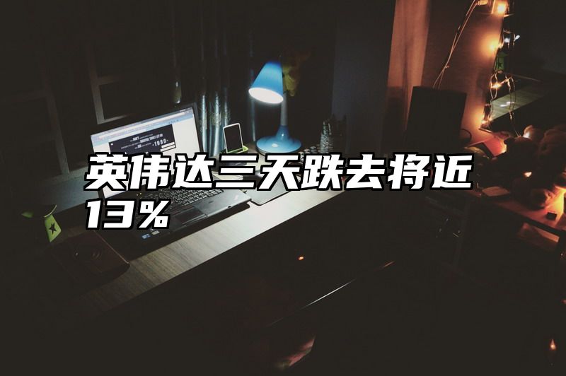 英伟达三天跌去将近13%
