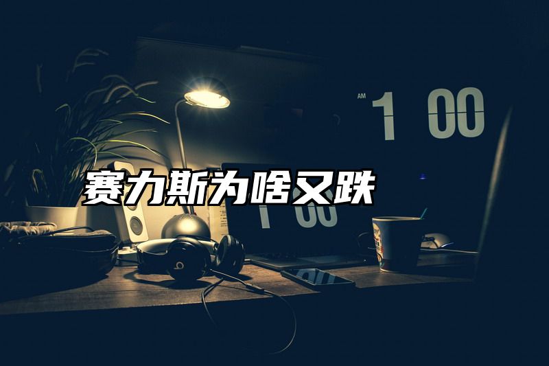赛力斯为啥又跌