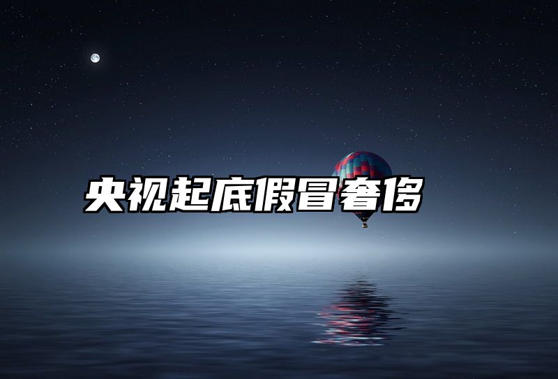 央视起底假冒奢侈