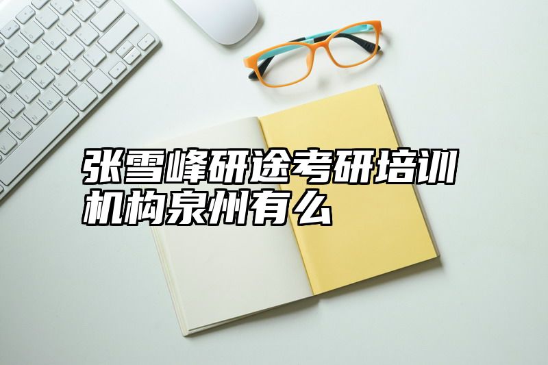张雪峰研途考研培训机构泉州有么