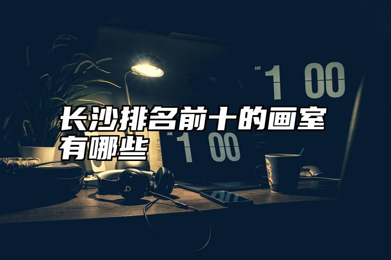 长沙排名前十的画室有哪些