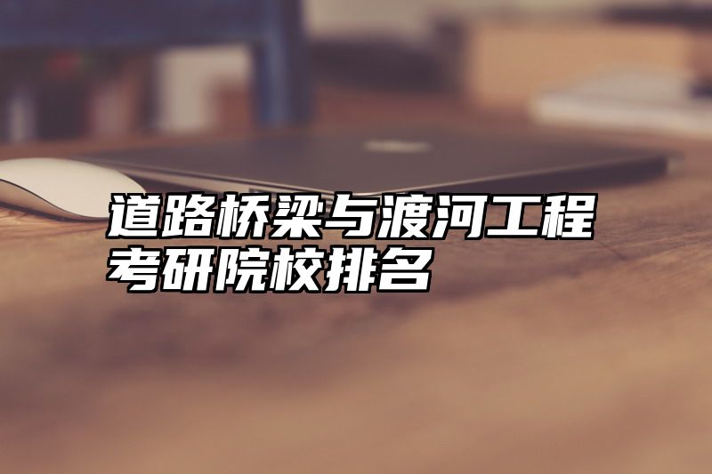 道路桥梁与渡河工程考研院校排名