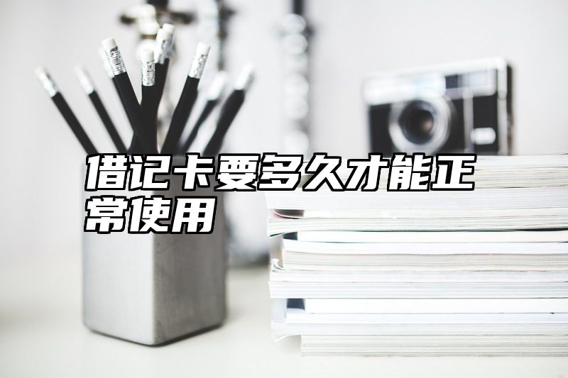 借记卡要多久才能正常使用