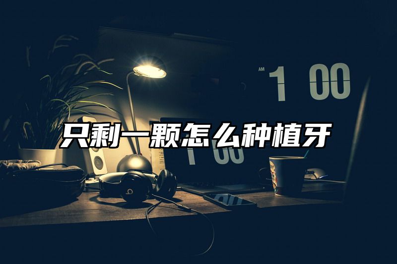 只剩一颗怎么种植牙