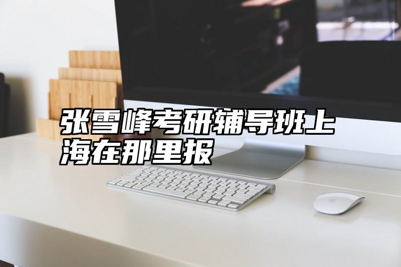 张雪峰考研辅导班上海在那里报