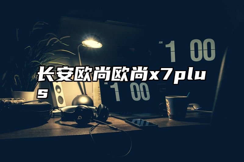 长安欧尚欧尚x7plus