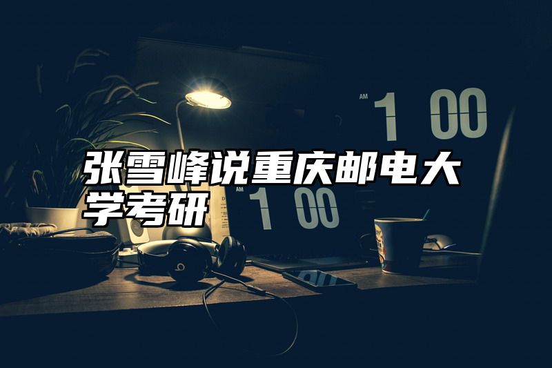 张雪峰说重庆邮电大学考研