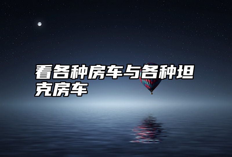 看各种房车与各种坦克房车
