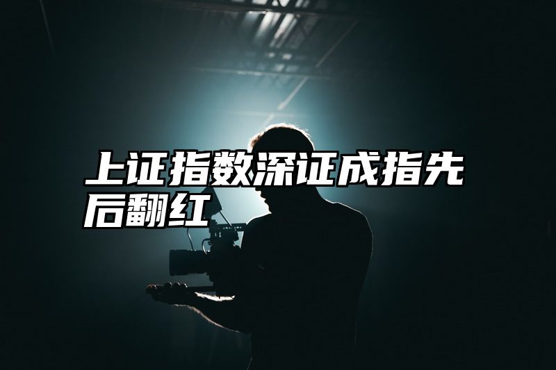 上证指数深证成指先后翻红