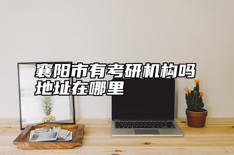 襄阳市有考研机构吗地址在哪里