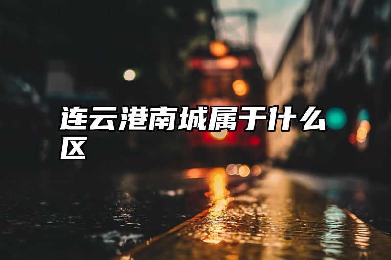 连云港南城属于什么区