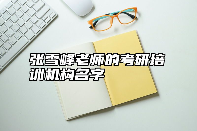 张雪峰老师的考研培训机构名字