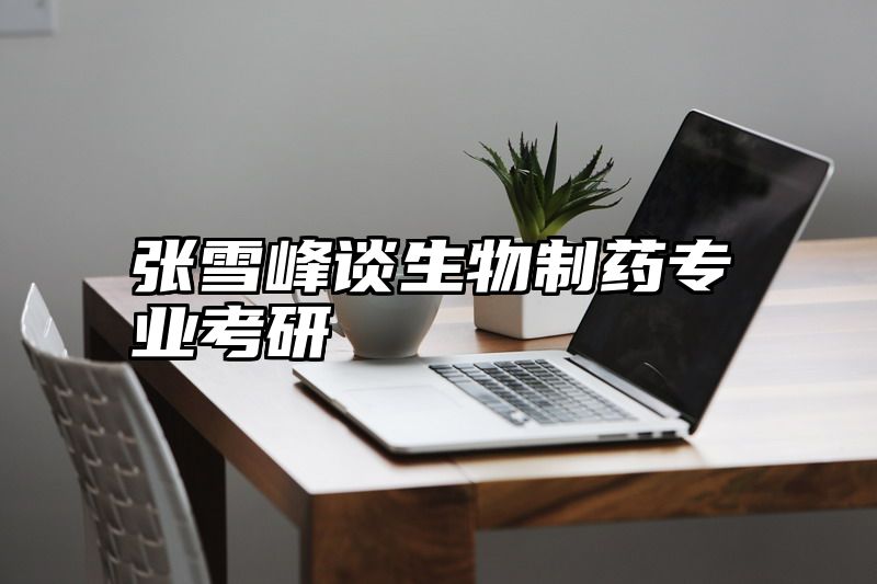 张雪峰谈生物制药专业考研