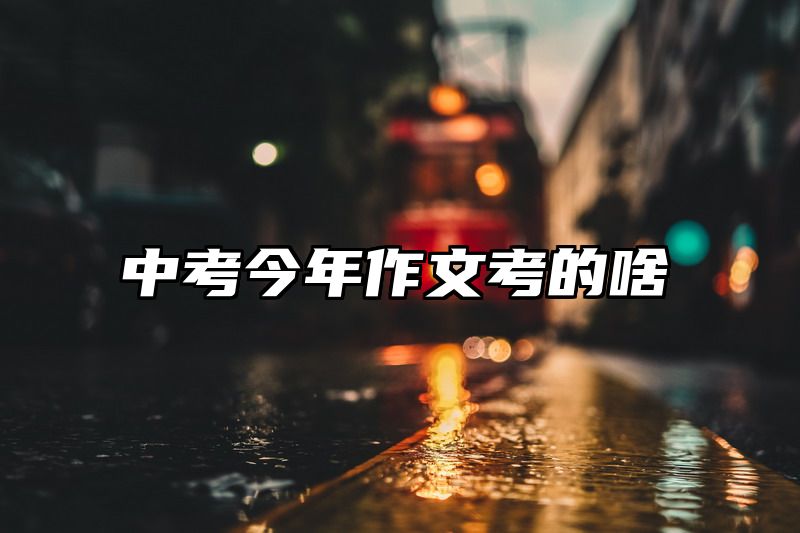 中考今年作文考的啥