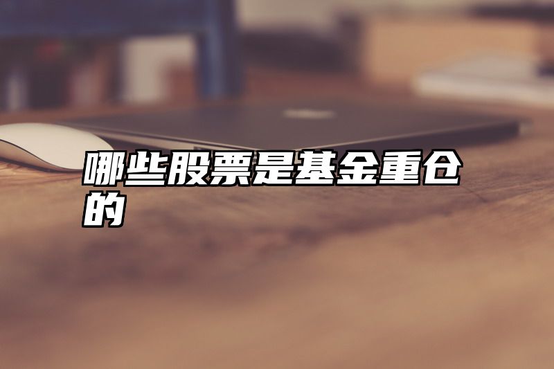 哪些股票是基金重仓的