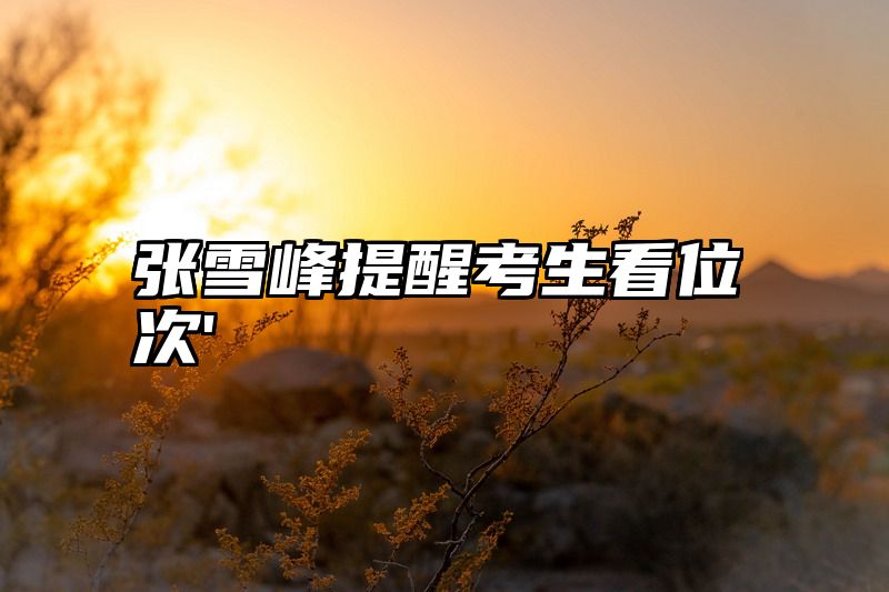 张雪峰提醒考生看位次'