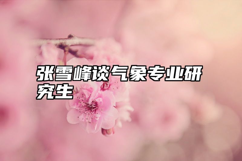 张雪峰谈气象专业研究生