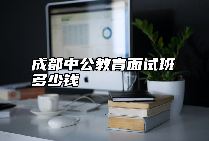 成都中公教育面试班多少钱