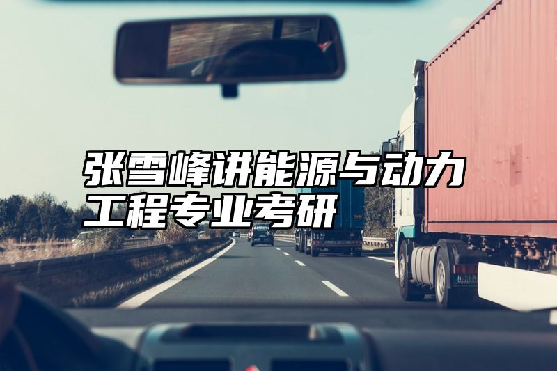 张雪峰讲能源与动力工程专业考研