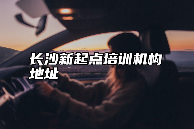 长沙新起点培训机构地址
