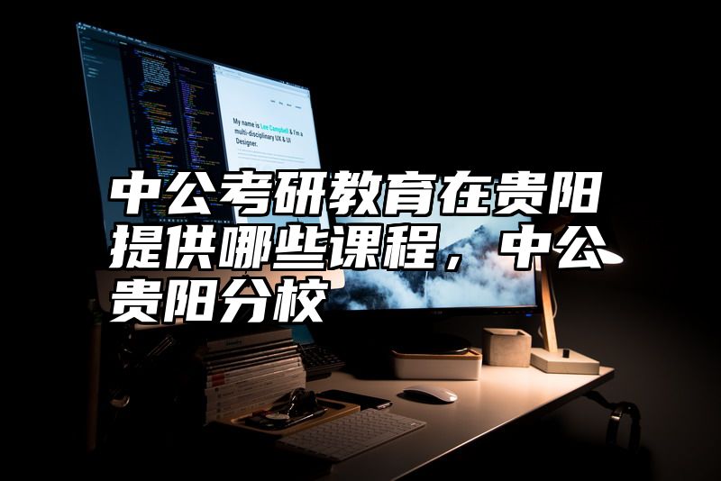 中公考研教育在贵阳提供哪些课程，中公贵阳分校