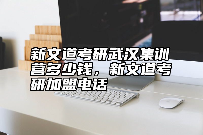 新文道考研武汉集训营多少钱，新文道考研加盟电话