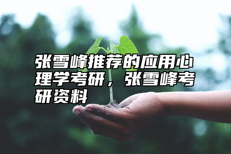 张雪峰推荐的应用心理学考研，张雪峰考研资料