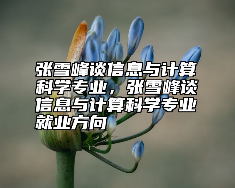 张雪峰谈信息与计算科学专业，张雪峰谈信息与计算科学专业就业方向