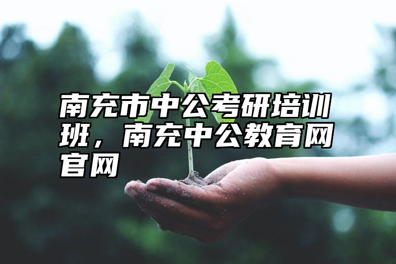 南充市中公考研培训班，南充中公教育网官网