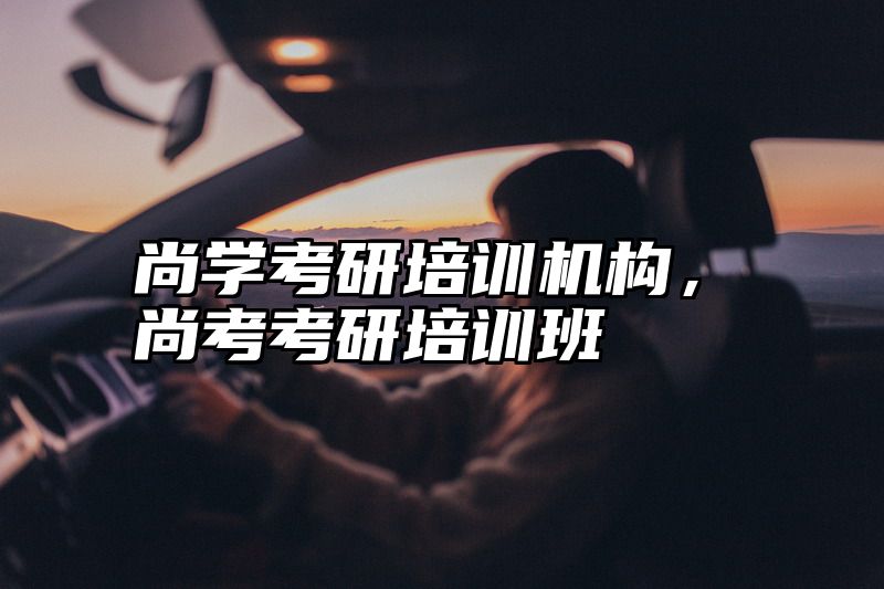 尚学考研培训机构，尚考考研培训班