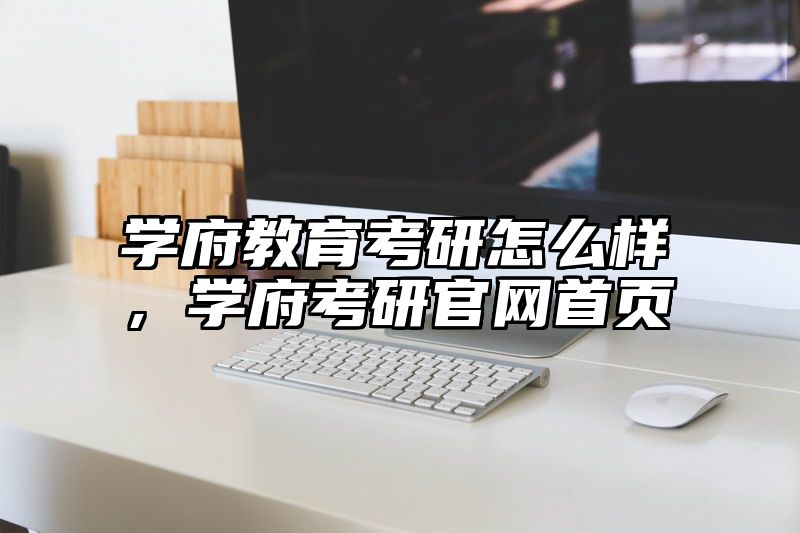 学府教育考研怎么样，学府考研官网首页