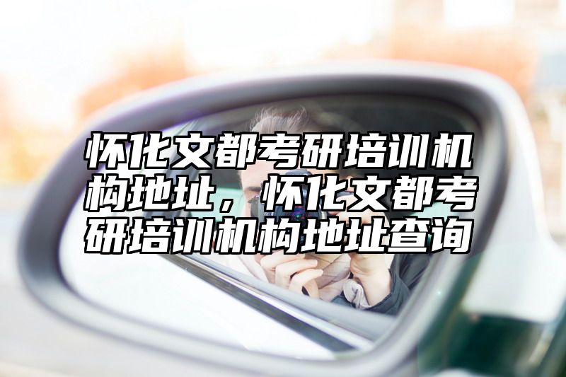 怀化文都考研培训机构地址，怀化文都考研培训机构地址查询