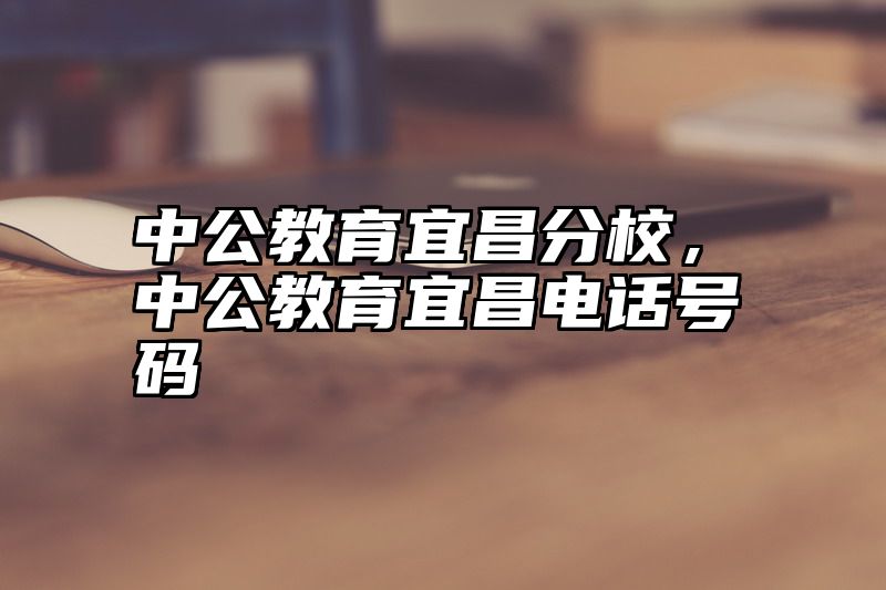 中公教育宜昌分校，中公教育宜昌电话号码