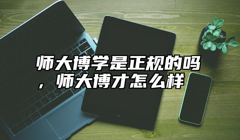师大博学是正规的吗，师大博才怎么样