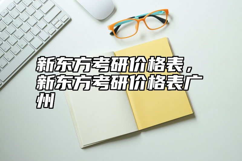 新东方考研价格表，新东方考研价格表广州