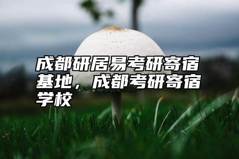 成都研居易考研寄宿基地，成都考研寄宿学校