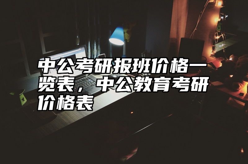 中公考研报班价格一览表，中公教育考研价格表