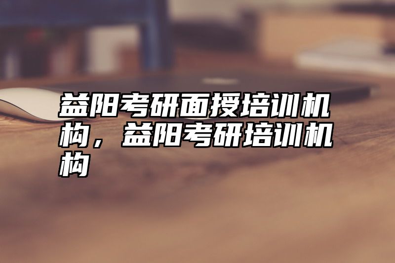 益阳考研面授培训机构，益阳考研培训机构