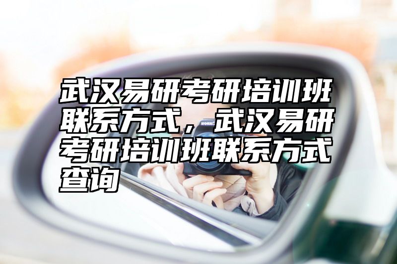 武汉易研考研培训班联系方式，武汉易研考研培训班联系方式查询