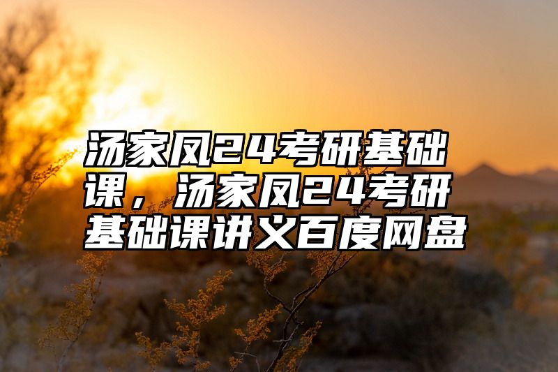 汤家凤24考研基础课，汤家凤24考研基础课讲义百度网盘
