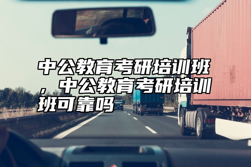 中公教育考研培训班，中公教育考研培训班可靠吗