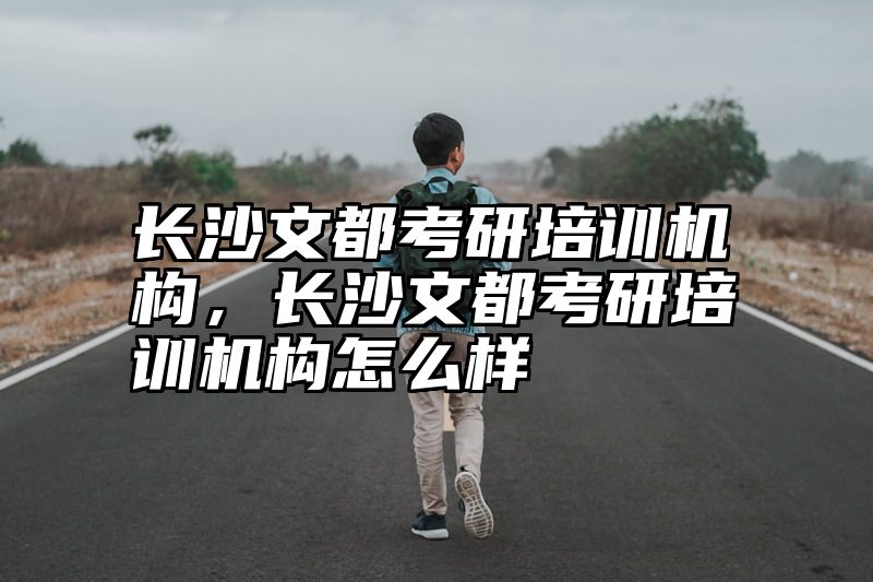 长沙文都考研培训机构，长沙文都考研培训机构怎么样