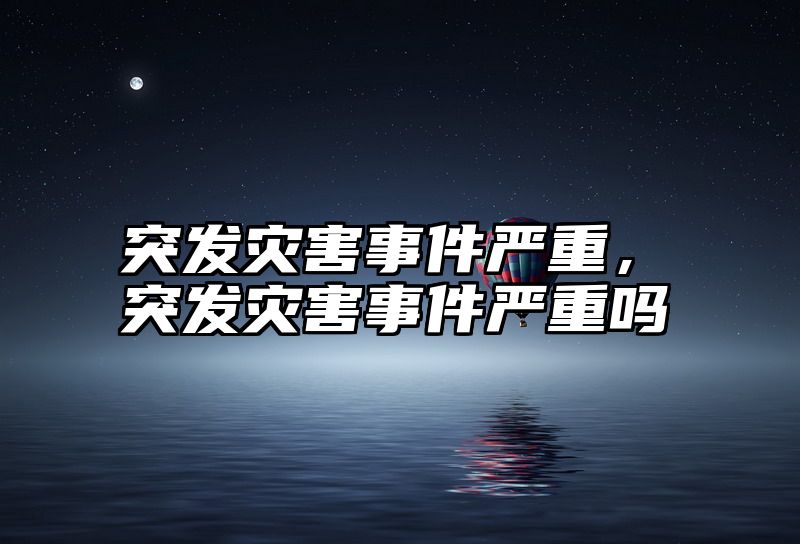 突发灾害事件严重，突发灾害事件严重吗
