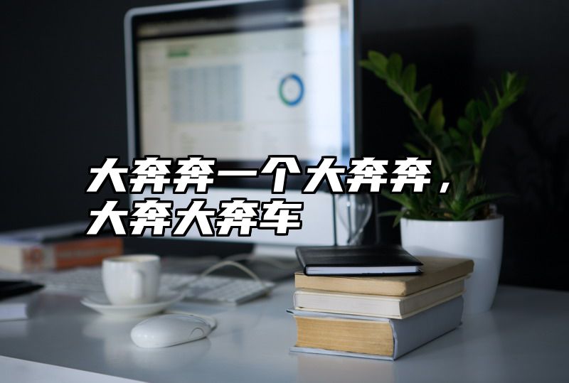 大奔奔一个大奔奔，大奔大奔车